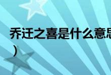 喬遷之喜是什么意思?。▎踢w之喜是什么意思）