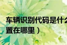 車輛識別代碼是什么意思（車輛識別代碼的位置在哪里）