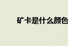礦卡是什么顏色（礦卡是什么意思）