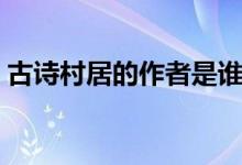 古詩(shī)村居的作者是誰(shuí)（古詩(shī)村居的作者是誰(shuí)）
