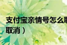 支付寶親情號怎么取消掉（支付寶親情號怎么取消）