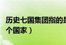 歷史七國集團(tuán)指的是哪七國（七國集團(tuán)是哪七個(gè)國家）