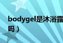bodygel是沐浴露嗎（showergel是沐浴露嗎）