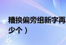 糟換偏旁組新字再組詞（糟字組詞 你能組多少個(gè)）
