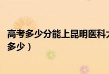 高考多少分能上昆明醫(yī)科大學(xué)海源學(xué)院（2021錄取分?jǐn)?shù)線是多少）