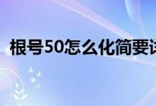 根號(hào)50怎么化簡(jiǎn)要詳細(xì)（根號(hào)50怎么化簡(jiǎn)）
