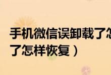 手機(jī)微信誤卸載了怎樣恢復(fù)（手機(jī)微信誤卸載了怎樣恢復(fù)）