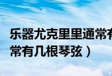 樂(lè)器尤克里里通常有幾根弦（樂(lè)器尤克里里通常有幾根琴弦）