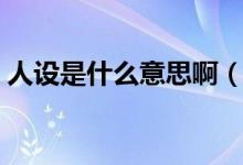人設(shè)是什么意思啊（人設(shè)是什么意思網(wǎng)絡(luò)語(yǔ)）