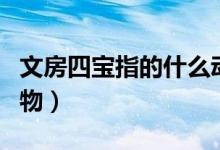文房四寶指的什么動物（文房四寶指的什么動物）