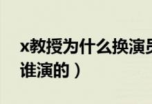 x教授為什么換演員（x教授扮演者 X教授是誰(shuí)演的）