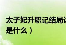 太子妃升職記結(jié)局詳解（太子妃升職記大結(jié)局是什么）