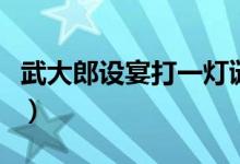武大郎設(shè)宴打一燈謎（武大郎設(shè)宴打一成語是）