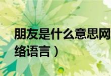 朋友是什么意思網(wǎng)絡(luò)用語（py是什么意思網(wǎng)絡(luò)語言）