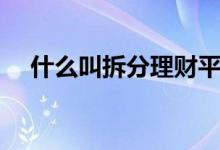 什么叫拆分理財(cái)平臺（什么叫拆分理財(cái)）