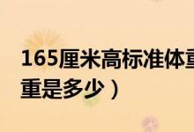 165厘米高標(biāo)準(zhǔn)體重是多少（165厘米正常體重是多少）