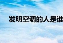 發(fā)明空調(diào)的人是誰(shuí)（發(fā)明空調(diào)的人是誰(shuí)）