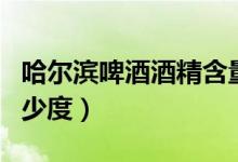 哈爾濱啤酒酒精含量（哈爾濱啤酒酒精含量多少度）