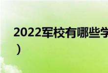 2022軍校有哪些學(xué)校（中國(guó)軍事類學(xué)校排名）