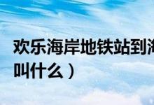 歡樂海岸地鐵站到海上世界（歡樂海岸地鐵站叫什么）