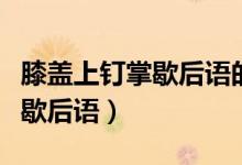 膝蓋上釘掌歇后語(yǔ)的下一句諧音(膝蓋上釘掌歇后語(yǔ))