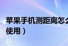 蘋(píng)果手機(jī)測(cè)距離怎么用（蘋(píng)果手機(jī)測(cè)距離怎么使用）