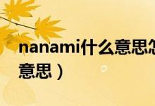 nanami什么意思怎么讀好聽(tīng)（nanami什么意思）