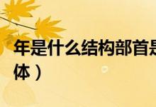 年是什么結(jié)構(gòu)部首是什么（年是什么結(jié)構(gòu)的字體）