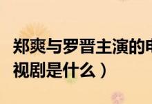鄭爽與羅晉主演的電視?。ㄠ嵥土_晉演的電視劇是什么）