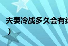 夫妻冷戰(zhàn)多久會(huì)有結(jié)果（夫妻冷戰(zhàn)多久會(huì)離婚）