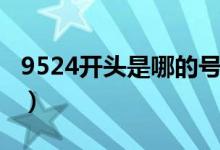 9524開頭是哪的號(hào)碼（9524開頭是哪的號(hào)碼）