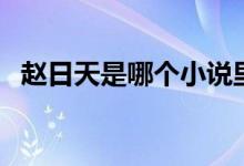 趙日天是哪個(gè)小說(shuō)里的（趙日天是什么梗）