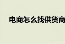 電商怎么找供貨商（供貨商是什么意思）