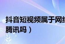 抖音短視頻屬于網(wǎng)絡(luò)直播嗎（抖音短視頻屬于騰訊嗎）