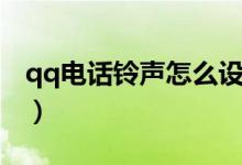 qq電話鈴聲怎么設(shè)置（qq電話鈴聲設(shè)置方法）