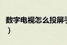 數(shù)字電視怎么投屏手機(jī)（數(shù)字電視怎么調(diào)頻道）