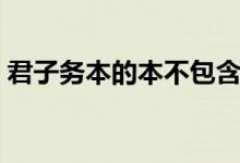 君子務(wù)本的本不包含什么（君子務(wù)本的意思）