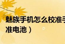 魅族手機怎么校準手機電量（魅族手機怎么校準電池）