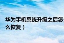 華為手機(jī)系統(tǒng)升級(jí)之后怎么恢復(fù)（華為手機(jī)系統(tǒng)升級(jí)之后怎么恢復(fù)）