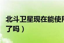 北斗衛(wèi)星現在能使用了嗎（北斗衛(wèi)星現在能用了嗎）