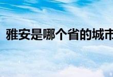 雅安是哪個省的城市（豫a是哪個省的簡稱）