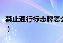 禁止通行標(biāo)志牌怎么畫（禁止通行標(biāo)志是什么）