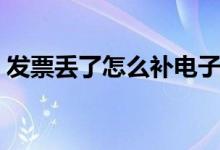 發(fā)票丟了怎么補電子版（發(fā)票丟了怎么補辦）