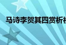 馬詩(shī)李賀其四賞析視頻（馬詩(shī)李賀的詩(shī)意）