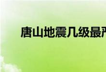 唐山地震幾級最嚴(yán)重（唐山地震幾級）