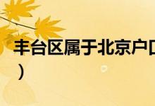 豐臺區(qū)屬于北京戶口嗎（豐臺區(qū)屬于北京幾環(huán)）