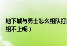 地下城與勇士怎么組隊(duì)打奧茲瑪（地下城與勇士為什么組隊(duì)組不上呢）