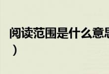 閱讀范圍是什么意思（閱讀范圍的意思是什么）