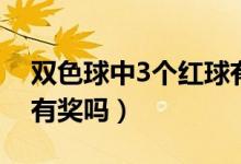 雙色球中3個(gè)紅球有獎嗎（雙色球中3個(gè)紅球有獎嗎）