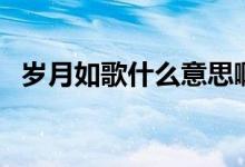 歲月如歌什么意思?。q月如歌什么意思）